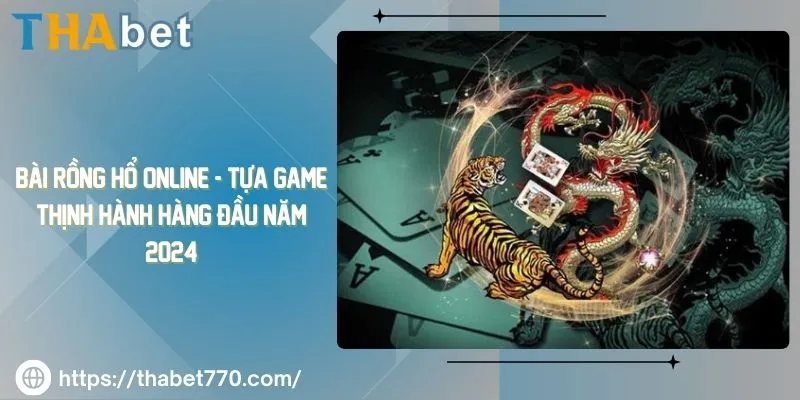 Bài rồng hổ online - tựa game thịnh hành hàng đầu năm 2024