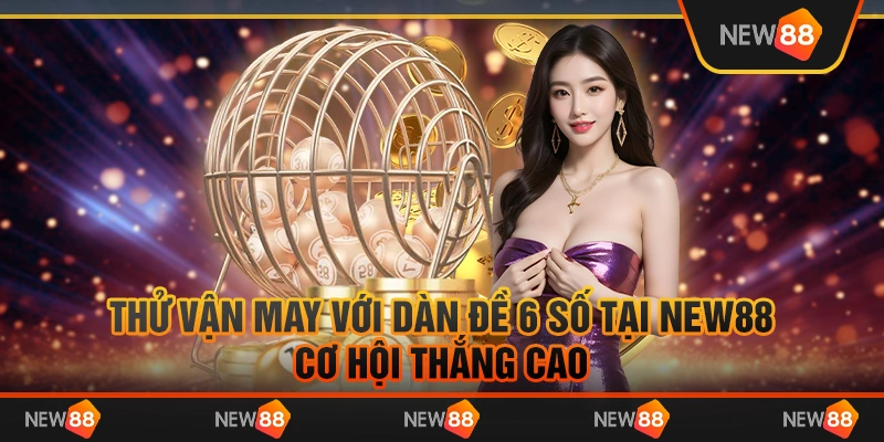 Thử vận may với dàn đề 6 số tại New88 – Cơ hội thắng cao