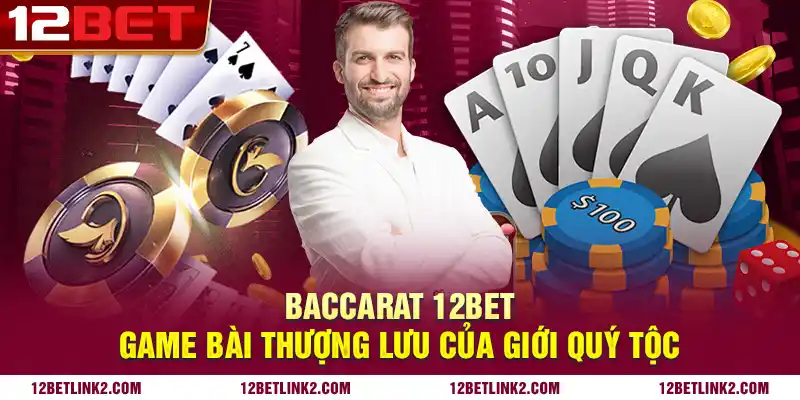 Baccarat 12bet: Game bài thượng lưu của giới quý tộc